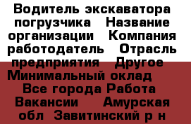 Водитель экскаватора-погрузчика › Название организации ­ Компания-работодатель › Отрасль предприятия ­ Другое › Минимальный оклад ­ 1 - Все города Работа » Вакансии   . Амурская обл.,Завитинский р-н